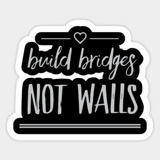 Build Bridges, Not Walls Sticker